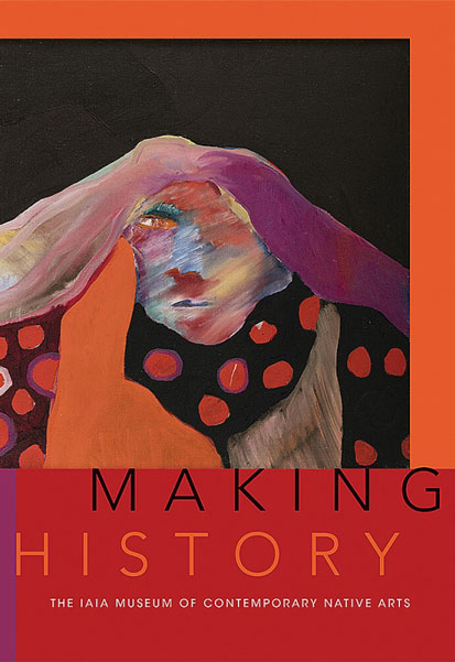 cover of book 'Making Histor, IAIA Museum of Contemporary Native Arts' by�Institute of American Indian Arts; edited by�Nancy Marie Mithlo; foreword by�Robert Martin, University of New Mexico Press
