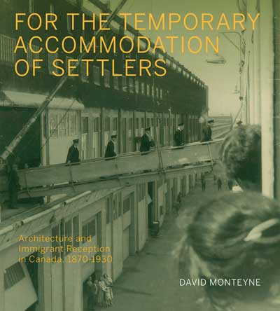 cover of book 'For the Temporary Accommodations of Settlers: Architecture and Immigrant Reception in Canada, 1870-1930' by David Monteyne. Dec 2021.