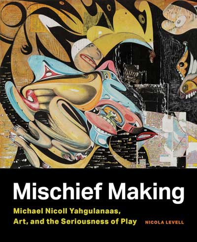 cover of book 'Mischief Making: Michael Nicoll Yahgulanaas, Art, and the Seriousness of Play' by Nicola Levell; foreword by Nobuhiro Kishigami. 2021.